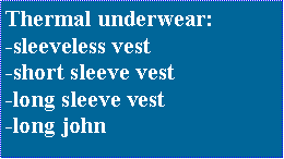 Text Box: Thermal underwear:-sleeveless vest-short sleeve vest-long sleeve vest-long john